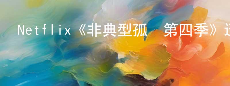 陳曉蓓發布Netflix《非典型孤獨第四季》迅雷下載/在線觀看/百度云-都市/情感-美劇天堂